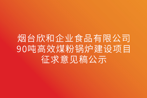 烟台2026年世界杯官网企业90吨高效煤粉锅炉建设项目征求意见稿公示